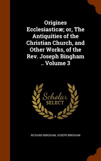 Front cover_Origines Ecclesiasticæ; or, The Antiquities of the Christian Church, and Other Works, of the Rev. Joseph Bingham .. Volume 3