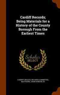 Cardiff Records; Being Materials for a History of the County Borough From the Earliest Times de Cardiff (wales). Records Committee