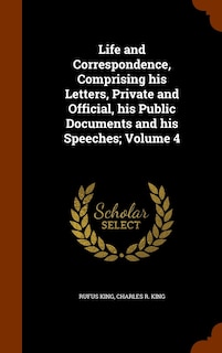 Front cover_Life and Correspondence, Comprising his Letters, Private and Official, his Public Documents and his Speeches; Volume 4