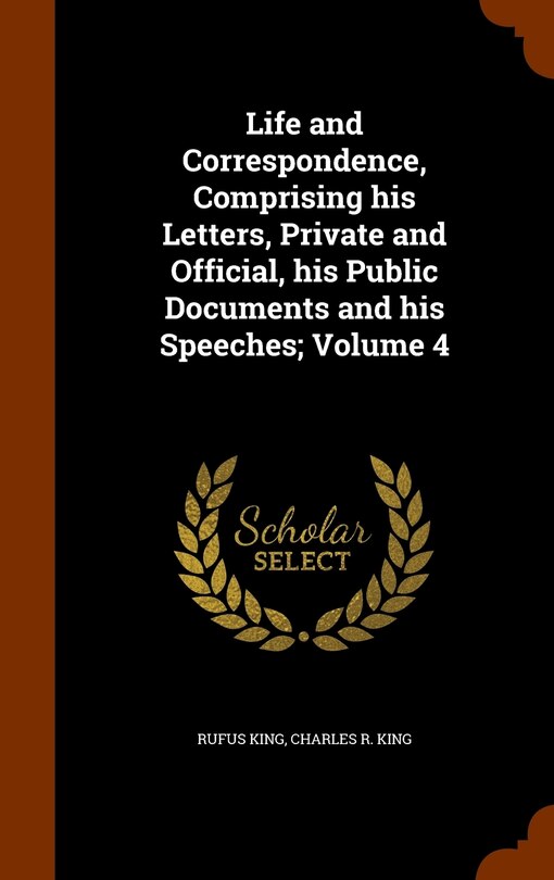 Front cover_Life and Correspondence, Comprising his Letters, Private and Official, his Public Documents and his Speeches; Volume 4