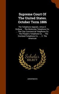 Supreme Court Of The United States. October Term 1886: The Telephone Appeals. Amos E. Dolbear ... The Molecular Telephone Co. ... The Clay Commercial Tele