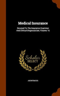 Medical Insurance: Devoted To The Insurance Examiner And Clinical Diagnostician, Volume 16