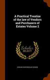 A Practical Treatise of the law of Vendors and Purchasers of Estates Volume 2 by Edward Burtenshaw Sugden
