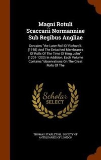 Magni Rotuli Scaccarii Normanniae Sub Regibus Angliae: Contains the Later Roll Of Richard I. (1198) And The Detached Membranes Of Rolls Of The Time Of Kin