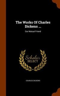 The Works Of Charles Dickens ...: Our Mutual Friend