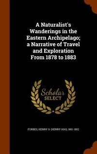 A Naturalist's Wanderings in the Eastern Archipelago; a Narrative of Travel and Exploration From 1878 to 1883