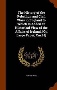 Front cover_The History of the Rebellion and Civil Wars in England to Which Is Added an Historical View of the Affairs of Ireland. [On Large Paper, Cm.24]
