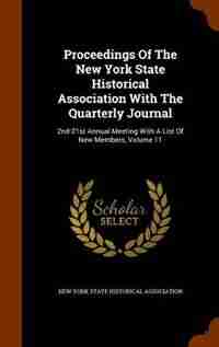 Proceedings Of The New York State Historical Association With The Quarterly Journal: 2nd-21st Annual Meeting With A List Of New Members, Volume 11 by New York State Historical Association