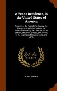 A Year's Residence, in the United States of America: Treating of the Face of the Country, the Climate, the Soil, the Products, the Mode of Cultivating t