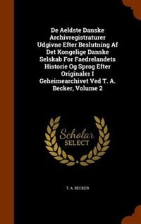 Front cover_De Aeldste Danske Archivregistraturer Udgivne Efter Beslutning Af Det Kongelige Danske Selskab For Faedrelandets Historie Og Sprog Efter Originaler I Geheimearchivet Ved T. A. Becker, Volume 2