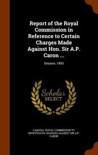 Couverture_Report of the Royal Commission in Reference to Certain Charges Made Against Hon. Sir A.P. Caron ...