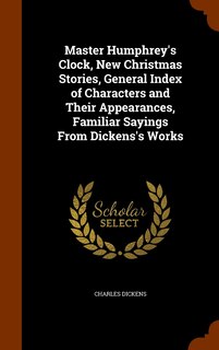 Couverture_Master Humphrey's Clock, New Christmas Stories, General Index of Characters and Their Appearances, Familiar Sayings From Dickens's Works