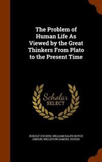 The Problem of Human Life As Viewed by the Great Thinkers From Plato to the Present Time