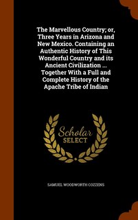 Couverture_The Marvellous Country; or, Three Years in Arizona and New Mexico. Containing an Authentic History of This Wonderful Country and its Ancient Civilization ... Together With a Full and Complete History of the Apache Tribe of Indian