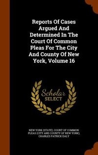 Reports Of Cases Argued And Determined In The Court Of Common Pleas For The City And County Of New York, Volume 16