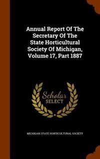 Front cover_Annual Report Of The Secretary Of The State Horticultural Society Of Michigan, Volume 17, Part 1887