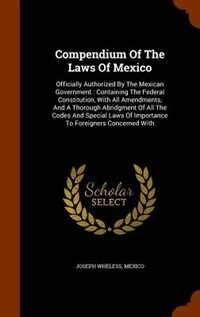 Compendium Of The Laws Of Mexico: Officially Authorized By The Mexican Government : Containing The Federal Constitution, With All Ame