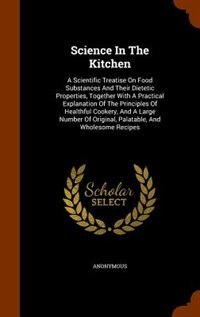Science In The Kitchen: A Scientific Treatise On Food Substances And Their Dietetic Properties, Together With A Practical E