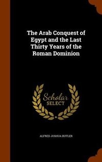 Front cover_The Arab Conquest of Egypt and the Last Thirty Years of the Roman Dominion