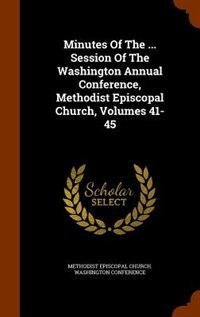 Couverture_Minutes Of The ... Session Of The Washington Annual Conference, Methodist Episcopal Church, Volumes 41-45