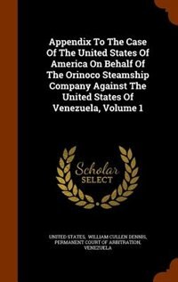 Front cover_Appendix To The Case Of The United States Of America On Behalf Of The Orinoco Steamship Company Against The United States Of Venezuela, Volume 1