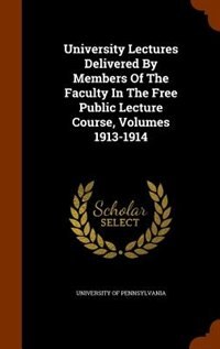 University Lectures Delivered By Members Of The Faculty In The Free Public Lecture Course, Volumes 1913-1914