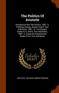 The Politics Of Aristotle: Introduction Into The Politics. 1887.- Ii. Prefatory Essays. Books I And Ii, Text And Notes. 1887.-