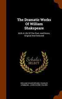 The Dramatic Works Of William Shakspeare: With A Life Of The Poet, And Notes, Original And Selected by William Shakespeare