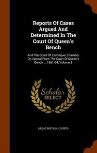 Reports Of Cases Argued And Determined In The Court Of Queen's Bench: And The Court Of Exchequer Chamber On Appeal From The Court Of Queen's Bench ... 1861-64, Volume 3