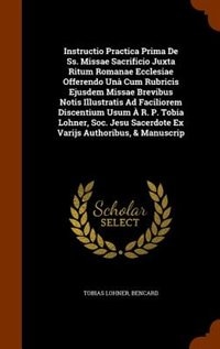Couverture_Instructio Practica Prima De Ss. Missae Sacrificio Juxta Ritum Romanae Ecclesiae Offerendo Unà Cum Rubricis Ejusdem Missae Brevibus Notis Illustratis Ad Faciliorem Discentium Usum À R. P. Tobia Lohner, Soc. Jesu Sacerdote Ex Varijs Authoribus, & Manuscrip