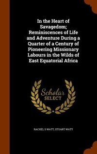 In the Heart of Savagedom; Reminiscences of Life and Adventure During a Quarter of a Century of Pioneering Missionary Labours in the Wilds of East Equatorial Africa