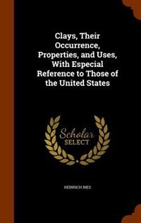 Clays, Their Occurrence, Properties, and Uses, With Especial Reference to Those of the United States