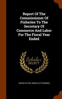 Report Of The Commissioner Of Fisheries To The Secretary Of Commerce And Labor For The Fiscal Year Ended