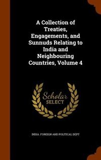 A Collection of Treaties, Engagements, and Sunnuds Relating to India and Neighbouring Countries, Volume 4