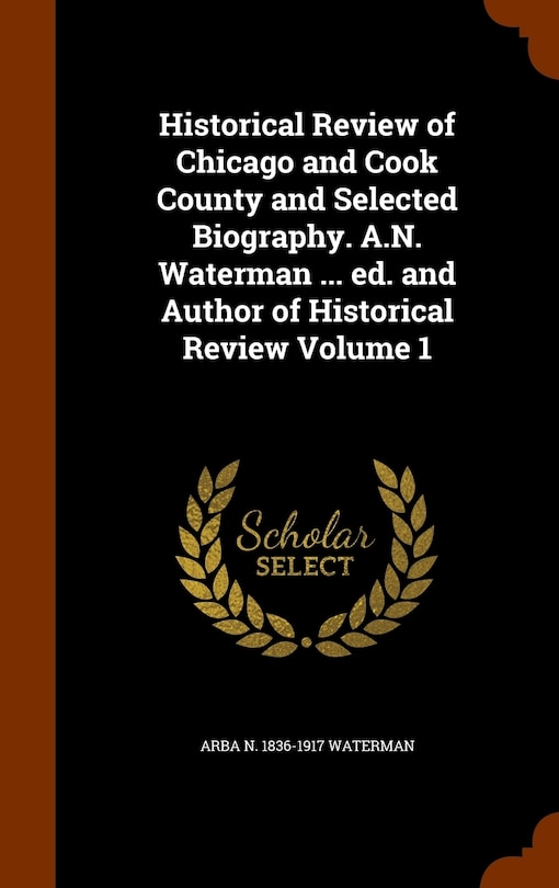 Front cover_Historical Review of Chicago and Cook County and Selected Biography. A.N. Waterman ... ed. and Author of Historical Review Volume 1