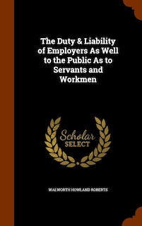 Front cover_The Duty & Liability of Employers As Well to the Public As to Servants and Workmen