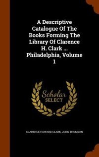 Couverture_A Descriptive Catalogue Of The Books Forming The Library Of Clarence H. Clark ... Philadelphia, Volume 1