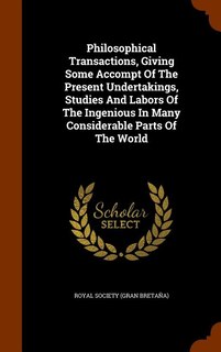 Philosophical Transactions, Giving Some Accompt Of The Present Undertakings, Studies And Labors Of The Ingenious In Many Considerable Parts Of The World