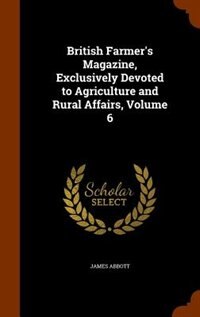 British Farmer's Magazine, Exclusively Devoted to Agriculture and Rural Affairs, Volume 6