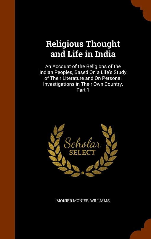 Religious Thought and Life in India: An Account of the Religions of the Indian Peoples, Based On a Life's Study of Their Literature and On Personal Investigations in Their Own Country, Part 1