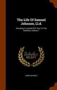The Life Of Samuel Johnson, Ll.d.: Including A Journal Of A Tour To The Hebrides, Volume 1 by James Boswell