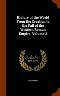 History of the World From the Creation to the Fall of the Western Roman Empire, Volume 2