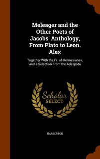 Front cover_Meleager and the Other Poets of Jacobs' Anthology, From Plato to Leon. Alex