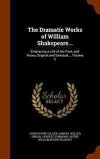 The Dramatic Works of William Shakspeare...: Embracing a Life of the Poet, and Notes, Original and Selected..., Volume 5 by John Payne Collier