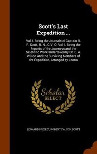 Scott's Last Expedition ...: Vol. I. Being the Journals of Captain R. F. Scott, R. N., C. V. O. Vol Ii. Being the Reports of the