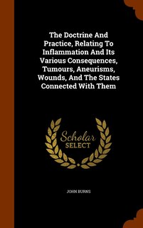 Front cover_The Doctrine And Practice, Relating To Inflammation And Its Various Consequences, Tumours, Aneurisms, Wounds, And The States Connected With Them