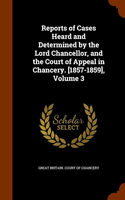 Couverture_Reports of Cases Heard and Determined by the Lord Chancellor, and the Court of Appeal in Chancery. [1857-1859], Volume 3