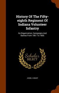 History Of The Fifty-eighth Regiment Of Indiana Volunteer Infantry: Its Organization, Campaigns And Battles From 1861 To 1865
