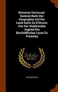 Kürtziste Universal-historie Nach Der Geographia Auf Der Land-karte Zu Erlernen Von Der Studirenden Jugend Des Bischöfflichen Lycei Zu Freysing