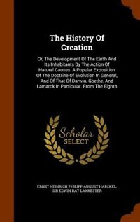 The History Of Creation: Or, The Development Of The Earth And Its Inhabitants By The Action Of Natural Causes. A Popular Exp